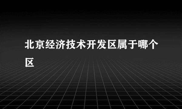 北京经济技术开发区属于哪个区