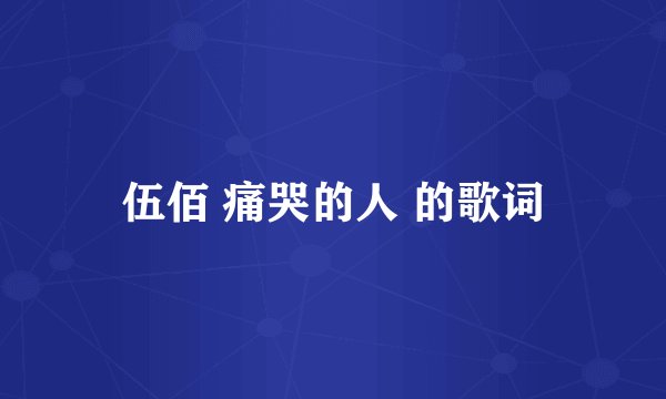 伍佰 痛哭的人 的歌词