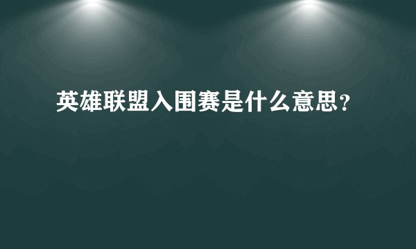 英雄联盟入围赛是什么意思？