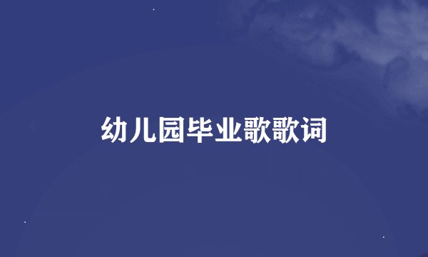 幼儿园毕业歌歌词