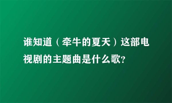 谁知道(牵牛的夏天)这部电视剧的主题曲是什么歌?