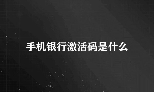 手机银行激活码是什么