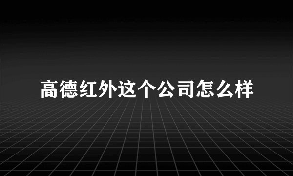 高德红外这个公司怎么样