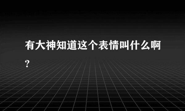 有大神知道这个表情叫什么啊?
