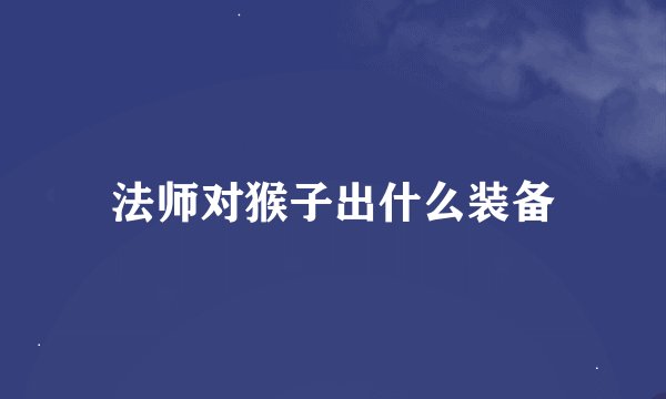 法师对猴子出什么装备