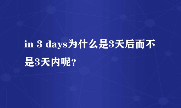 in 3 days为什么是3天后而不是3天内呢？
