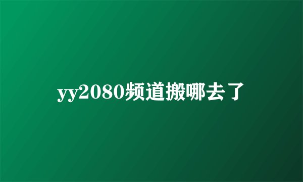 yy2080频道搬哪去了