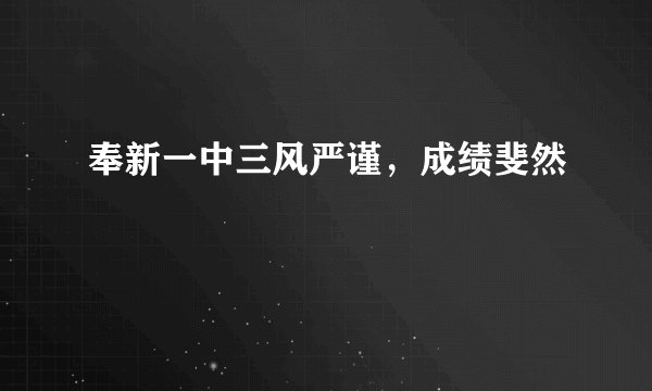 奉新一中三风严谨，成绩斐然