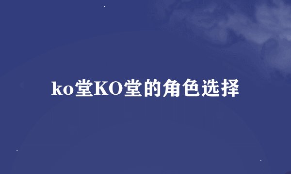 ko堂KO堂的角色选择