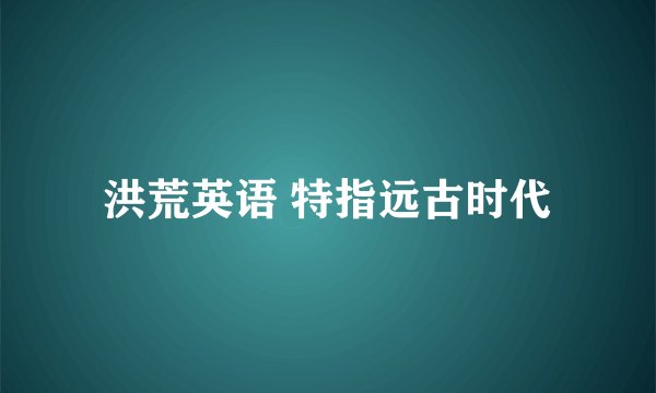 洪荒英语 特指远古时代