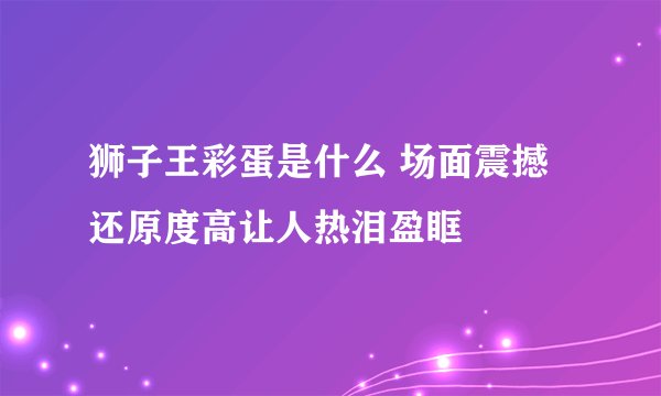 狮子王彩蛋是什么 场面震撼还原度高让人热泪盈眶