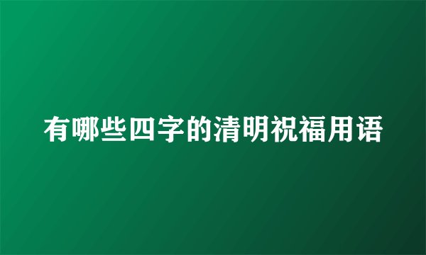 有哪些四字的清明祝福用语