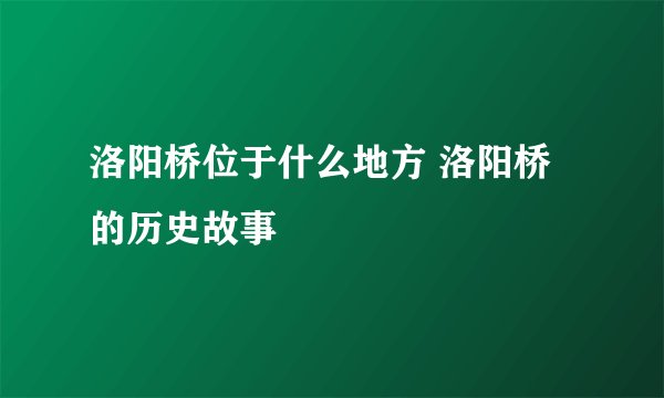 洛阳桥位于什么地方 洛阳桥的历史故事