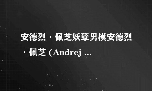 安德烈·佩芝妖孽男模安德烈·佩芝 (Andrej Pejic) 介绍