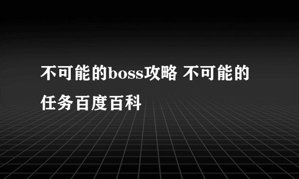 不可能的boss攻略 不可能的任务百度百科