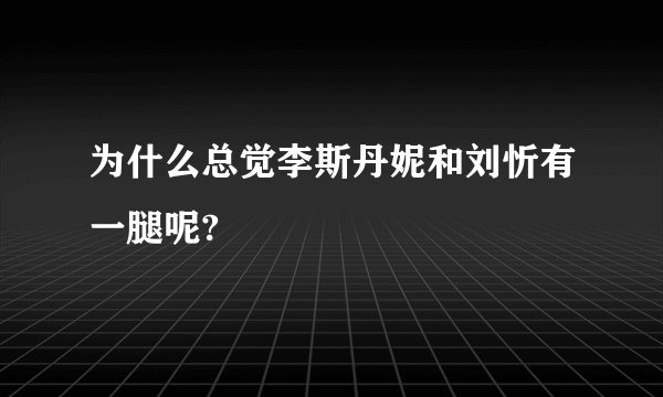为什么总觉李斯丹妮和刘忻有一腿呢?