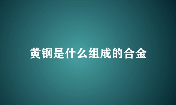 黄钢是什么组成的合金