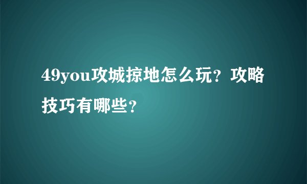 49you攻城掠地怎么玩？攻略技巧有哪些？