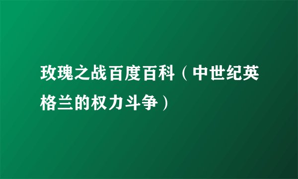 玫瑰之战百度百科（中世纪英格兰的权力斗争）