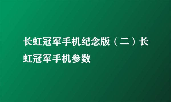 长虹冠军手机纪念版（二）长虹冠军手机参数