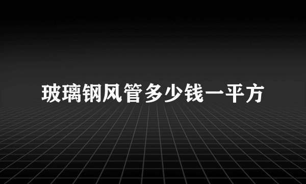 玻璃钢风管多少钱一平方