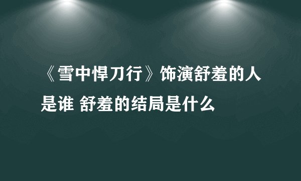 《雪中悍刀行》饰演舒羞的人是谁 舒羞的结局是什么