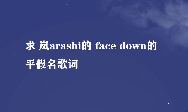 求 岚arashi的 face down的平假名歌词