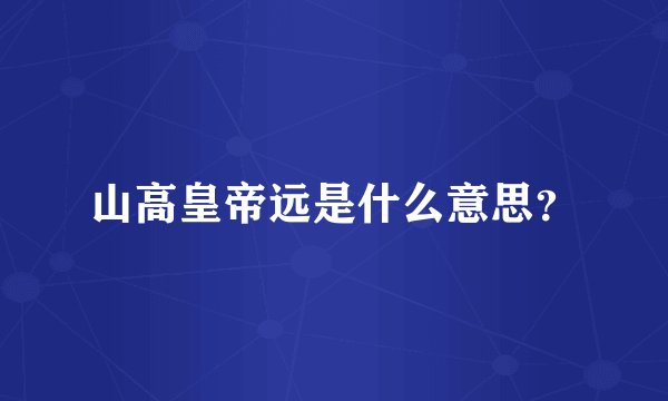 山高皇帝远是什么意思？