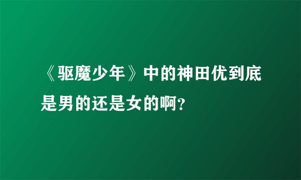 《驱魔少年》中的神田优到底是男的还是女的啊？