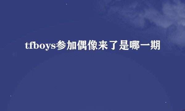 tfboys参加偶像来了是哪一期