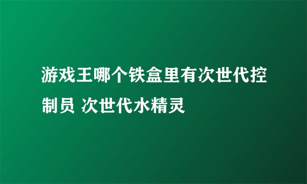 游戏王哪个铁盒里有次世代控制员 次世代水精灵