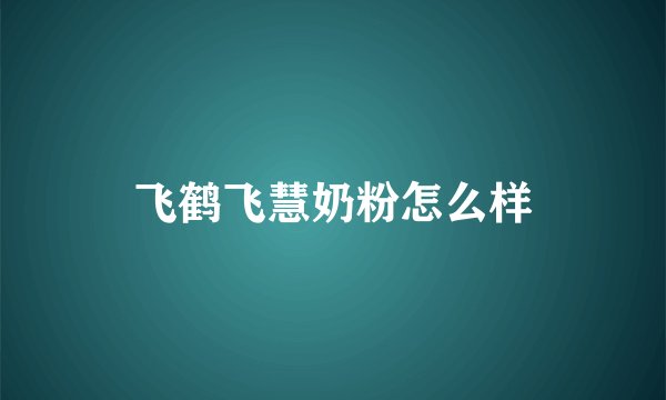 飞鹤飞慧奶粉怎么样