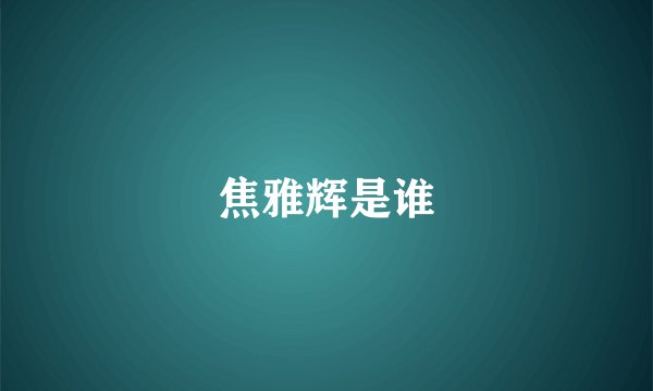 焦雅辉是谁