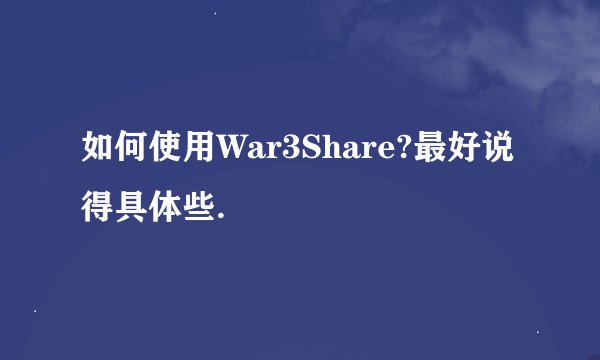 如何使用War3Share?最好说得具体些.