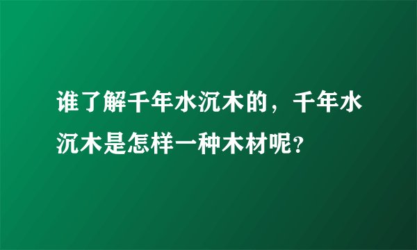 谁了解千年水沉木的，千年水沉木是怎样一种木材呢？