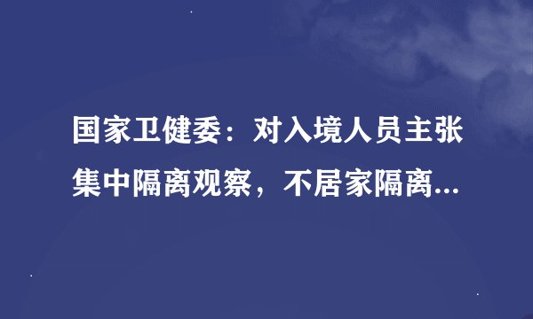 国家卫健委：对入境人员主张集中隔离观察，不居家隔离丨权威发布