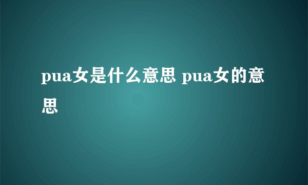 pua女是什么意思 pua女的意思