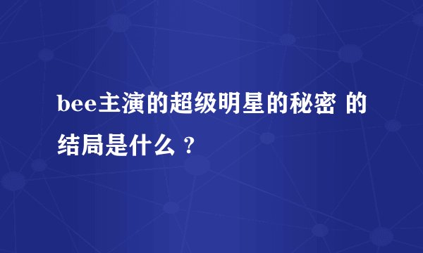 bee主演的超级明星的秘密 的结局是什么 ?
