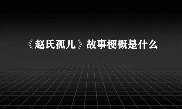 《赵氏孤儿》故事梗概是什么