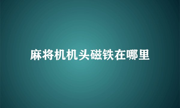 麻将机机头磁铁在哪里