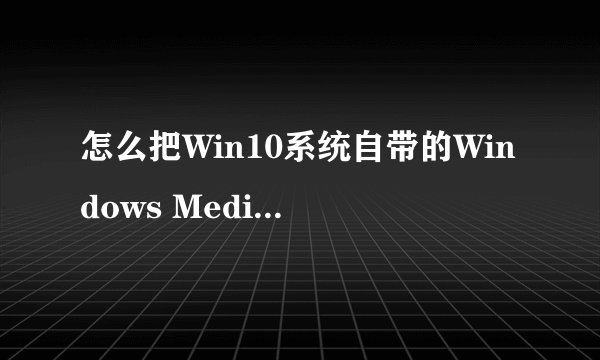 怎么把Win10系统自带的Windows Media Player12卸载删掉