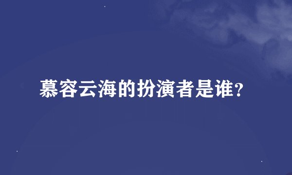 慕容云海的扮演者是谁？