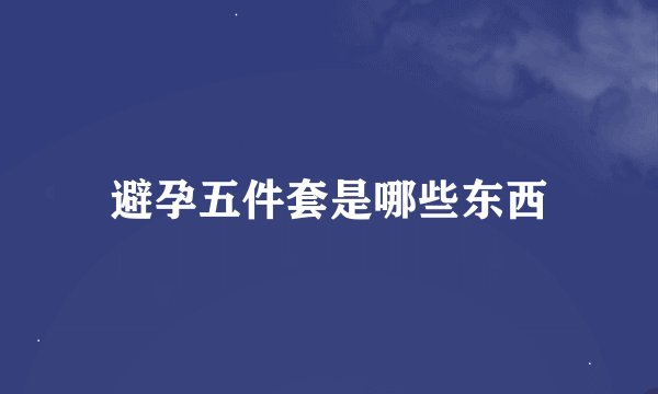 避孕五件套是哪些东西