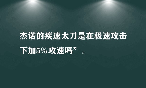 杰诺的疾速太刀是在极速攻击下加5%攻速吗”。