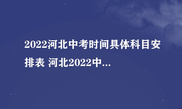 2022河北中考时间具体科目安排表 河北2022中考有哪些科目