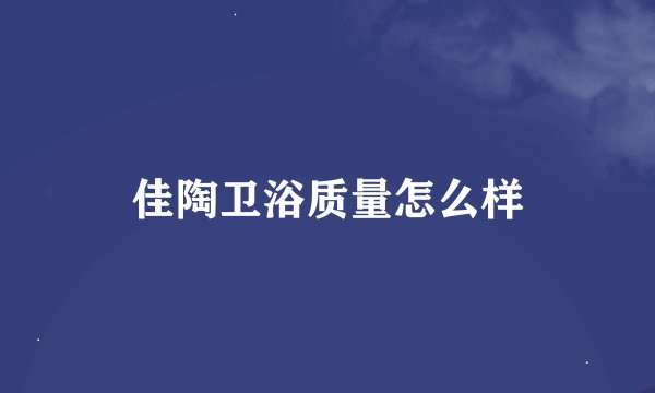 佳陶卫浴质量怎么样