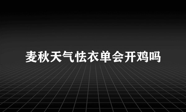 麦秋天气怯衣单会开鸡吗