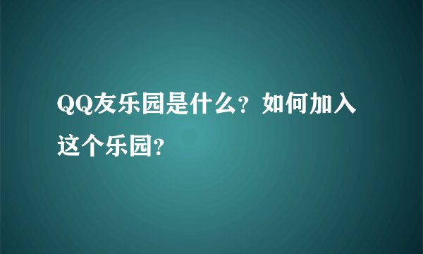 QQ友乐园是什么？如何加入这个乐园？