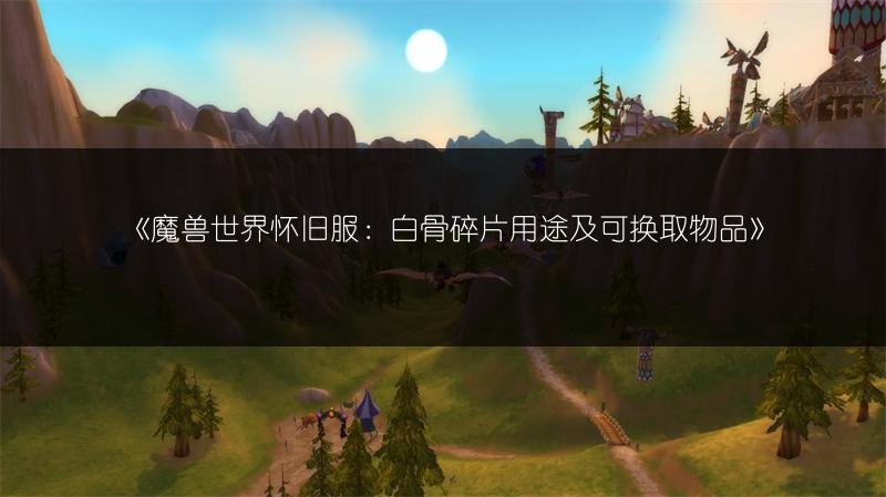 魔兽世界怀旧服：白骨碎片用途及可换取物品