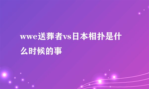 wwe送葬者vs日本相扑是什么时候的事